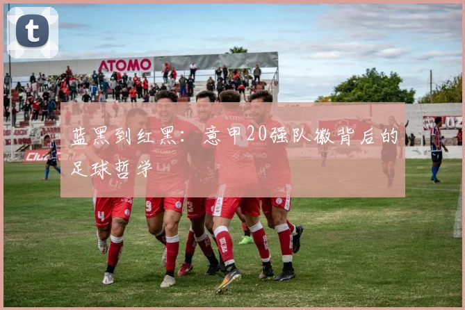 蓝黑到红黑：意甲20强队徽背后的足球哲学